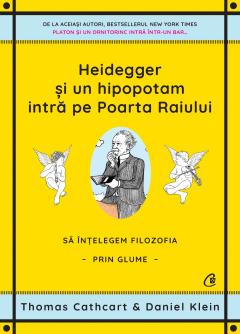 THOMAS CATHCART , DANIEL KLEIN / HEIDEGGER ?I UN HIPOPOTAM INTRA PE POARTA RAIULUI. SA INTELEGEM FILOZOFIA PRIN GLUME