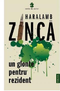 HARALAMB ZINCA / UN GLONTE PENTRU REZIDENT