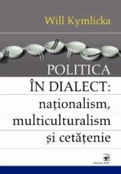 Politica In Dialect: Nationalism, Multiculturalism Si Cetatenie