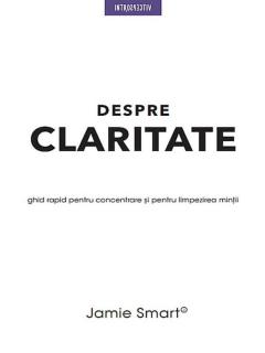 Despre claritate. Ghid rapid pentru concentrare si limpezirea mintii