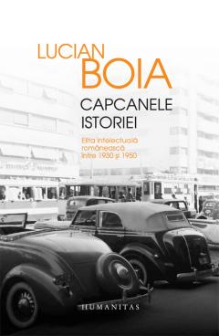 Capcanele istoriei. Elita intelectuala romaneasca intre 1930 si 1950 