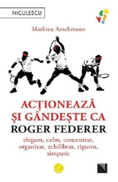 Actioneaza si gandeste ca Roger Federer