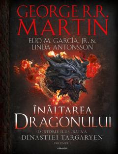 Inaltarea Dragonului. O istorie ilustrata a Dinastiei Targaryen - Volumul 1