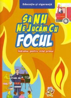 Sa nu ne jucam cu focul - Indrumar pentru ciclul primar