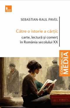 Catre o istorie a cartii: carte, lectura si comert in Romania secolului XX