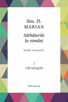 Sarbatorile la romani. Volumul I