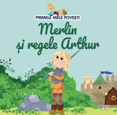 Primele mele povesti - Merlin si regele Arthur