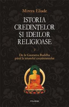 Istoria credintelor si ideilor religioase. Vol. II: De la Gautama Buddha pina la triumful crestinismului 