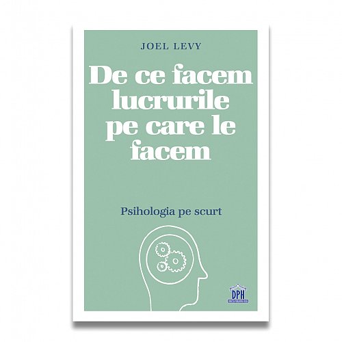 JOEL LEVY / DE CE FACEM LUCRURILE PE CARE LE FACEM - PSIHOLOGIA PE SCURT