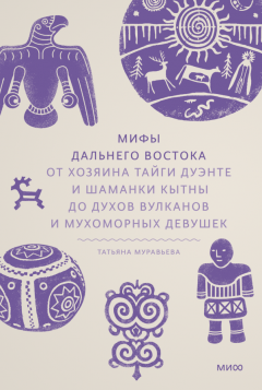 Мифы Дальнего Востока. От хозяина таиги Дуэнте и шаманки Кытны до духов вулканов и мухоморных девуше