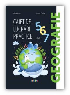 Geografie. Caiet de lucrari practice cl.5,6,7