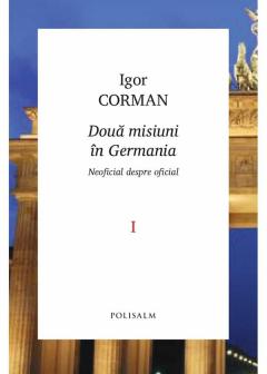 Doua misiuni in Germania. Vol.1. Neoficial despre oficial