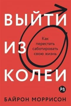 Выити из колеи. Как перестать саботировать свою жизнь