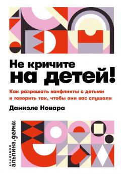 Не кричите на детеи! Как разрешать конфликты с детьми и делать так, чтобы они вас слушали