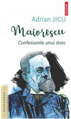 Maiorescu. Confesiunile unui stoic
