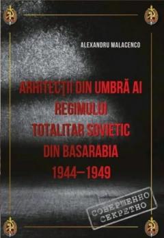 Arhitectii din umbra ai regimului totalitar sovietic din Basarabia 1944-1949;