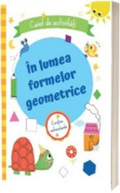 In lumea formelor geometrice. Caiet de activitati