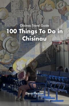 Chisinau Travel Guide. 100 Things To Do in Chisinau