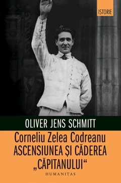 Corneliu Zelea Codreanu: Ascensiunea si caderea „Capitanului”