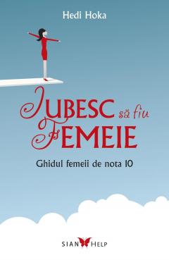 Iubesc sa fiu femeie. Ghidul femeii de nota 10