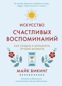 Искусство счастливых воспоминании. Как создать и запомнить лучшие моменты