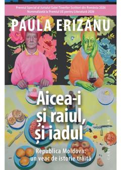 Aicea-i si raiul, si iadul. Republica Moldova: un veac de istorie traita
