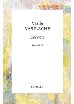 Carnete. Vol.3. Vasile Vasilache