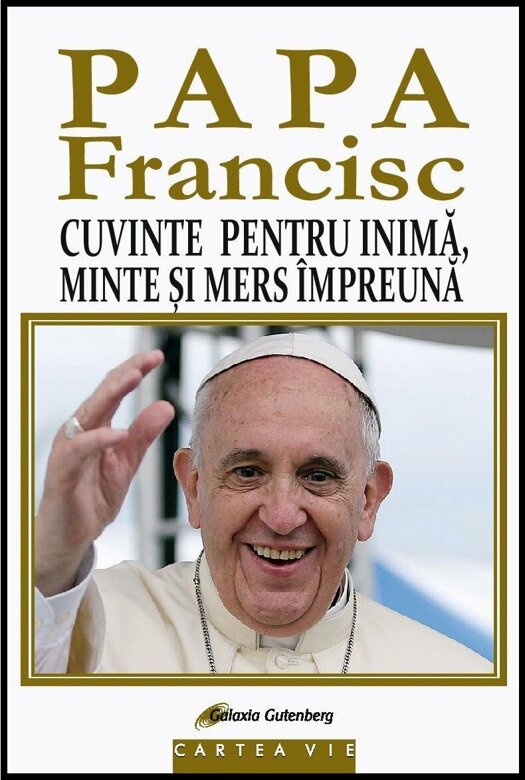Papa Francisc. Cuvinte pentru inima, minte si mers impreuna