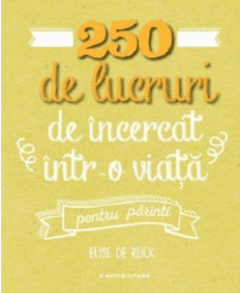250 de lucruri de incercat intr-o viata, pentru parinti
