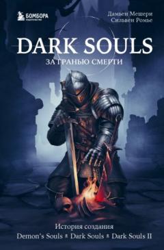 Dark Souls: за гранью смерти. Книга 1. История создания Demon s Souls, Dark Souls, Dark Souls II