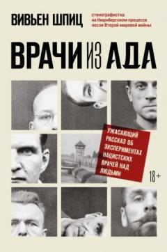 Врачи из ада. Ужасающии рассказ об экспериментах нацистских врачеи над людьми