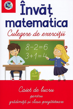 Invat matematica - Culegere de exercitii - Caiet de lucru pentru gradinita si clasa pregatitoare 