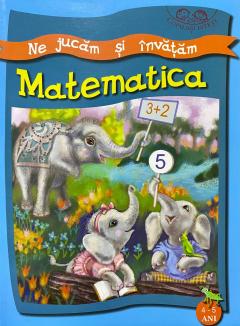 Ne jucam si invatam. Matematica. 4-5 ani