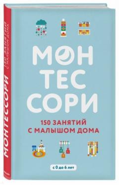 Монтессори. 150 занятии с малышом дома